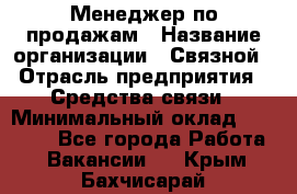 Менеджер по продажам › Название организации ­ Связной › Отрасль предприятия ­ Средства связи › Минимальный оклад ­ 25 000 - Все города Работа » Вакансии   . Крым,Бахчисарай